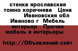 стенка ярославская томно-коричнева › Цена ­ 3 000 - Ивановская обл., Иваново г. Мебель, интерьер » Прочая мебель и интерьеры   